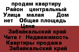 продам квартиру › Район ­ центральный › Улица ­ малая 10 › Дом ­ нет › Общая площадь ­ 56 › Цена ­ 2 350 000 - Забайкальский край, Чита г. Недвижимость » Квартиры продажа   . Забайкальский край,Чита г.